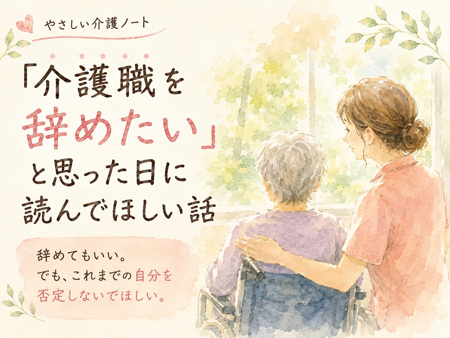 「介護職を辞めたい」と思った日に読んでほしい話のアイキャッチ画像。車椅子の高齢者に寄り添う女性介護職を描いた優しい水彩イラスト。「辞めてもいい。でも、これまでの自分を否定しないでほしい」というメッセージを添え、介護という仕事への誇りを表現している。
