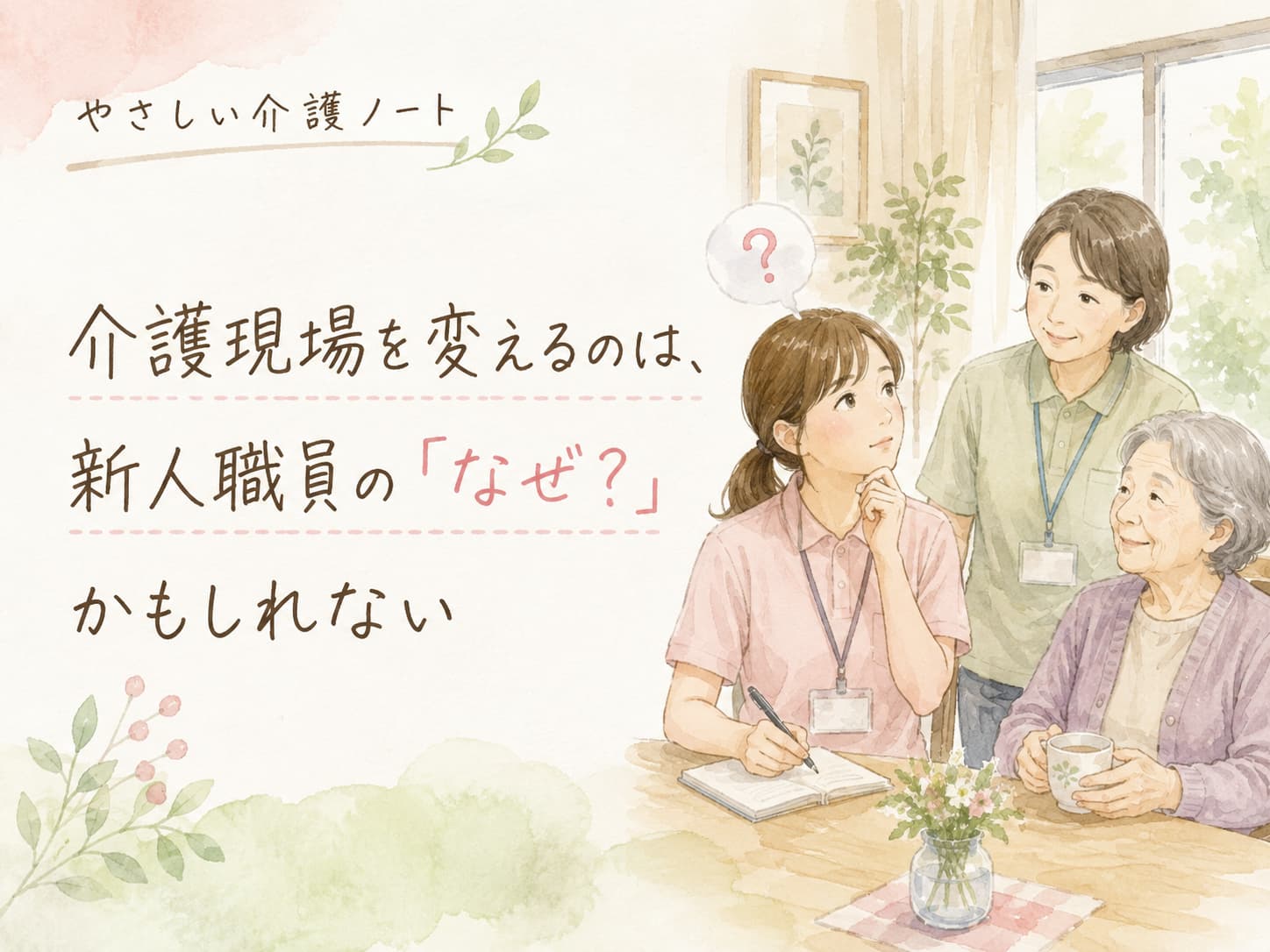 「新人介護職の『なぜ？』をきっかけに介護現場を見直すことをテーマに、新人職員と先輩職員、高齢女性を描いたやさしい水彩イラスト」